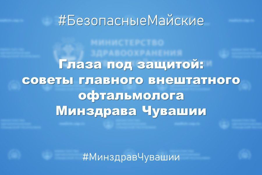 Глаза под защитой: советы главного внештатного офтальмолога Минздрава Чувашии