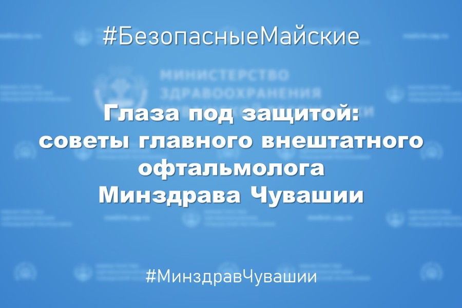 Глаза под защитой: советы главного внештатного офтальмолога Минздрава Чувашии