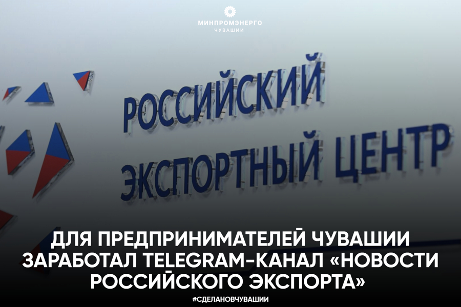 Для предпринимателей Чувашии заработал Telegram-канал «Новости российского экспорта»