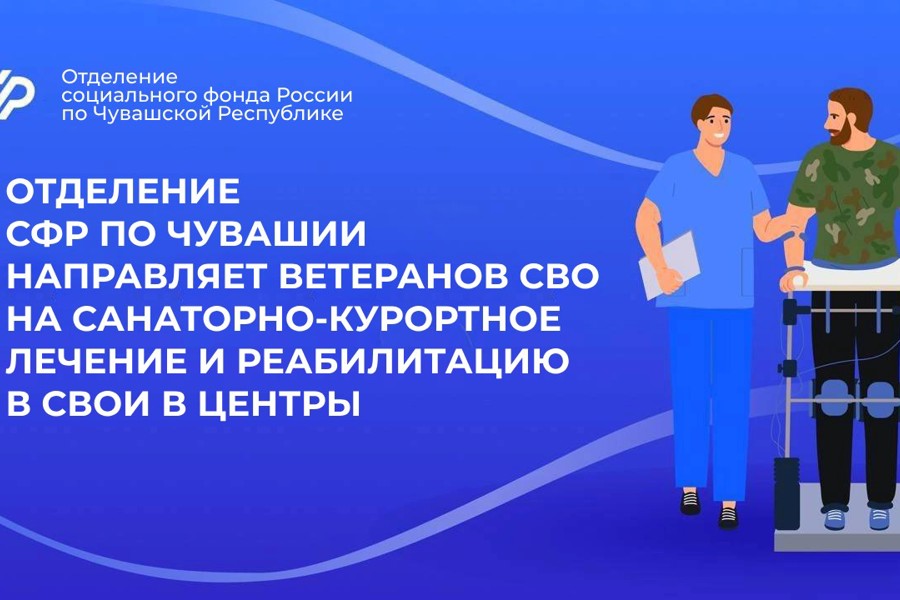 Отделение СФР по Чувашской Республике направляет ветеранов СВО на санаторно-курортное лечение и реабилитацию в центры Соцфонда