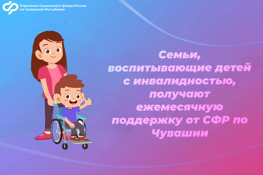 Семьи, воспитывающие детей с инвалидностью, получают ежемесячную поддержку от СФР по Чувашии