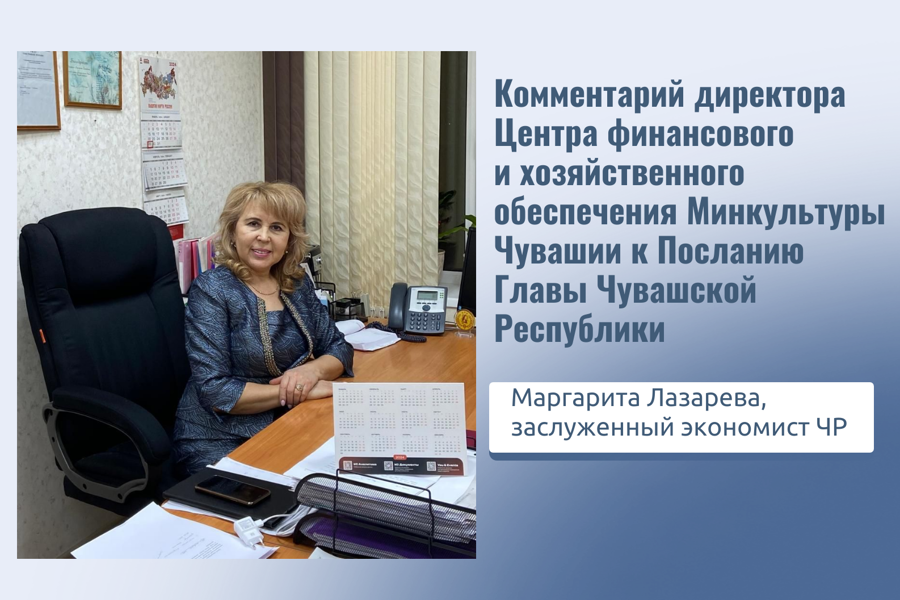 Директор Центра финансового и хозяйственного обеспечения Минкультуры Чувашии Маргарита Лазарева о Послании Главы Чувашии