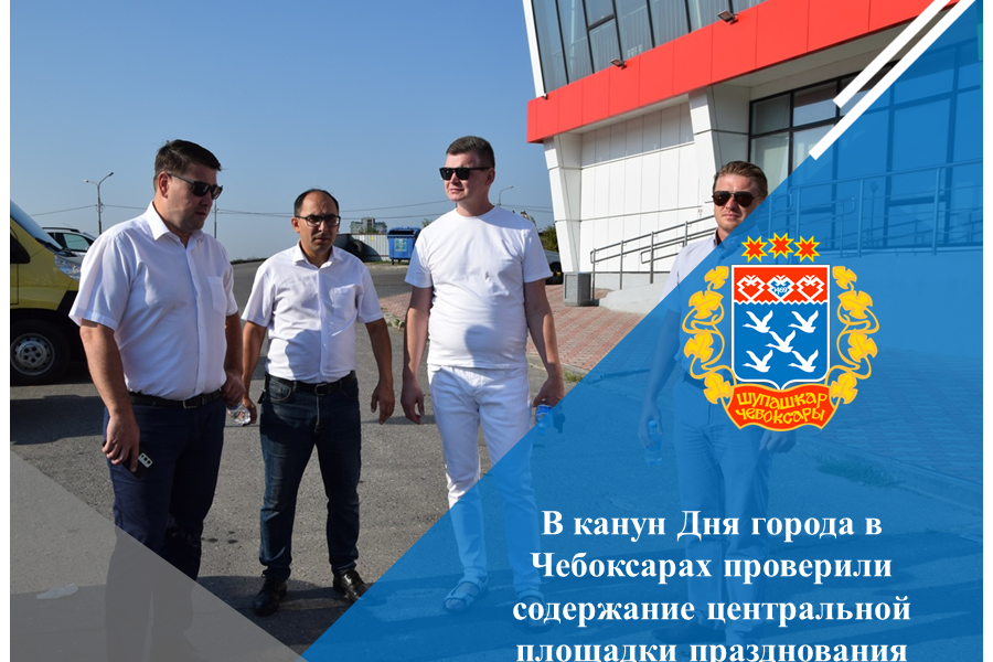 В канун Дня города в Чебоксарах проверили содержание центральной площадки празднования