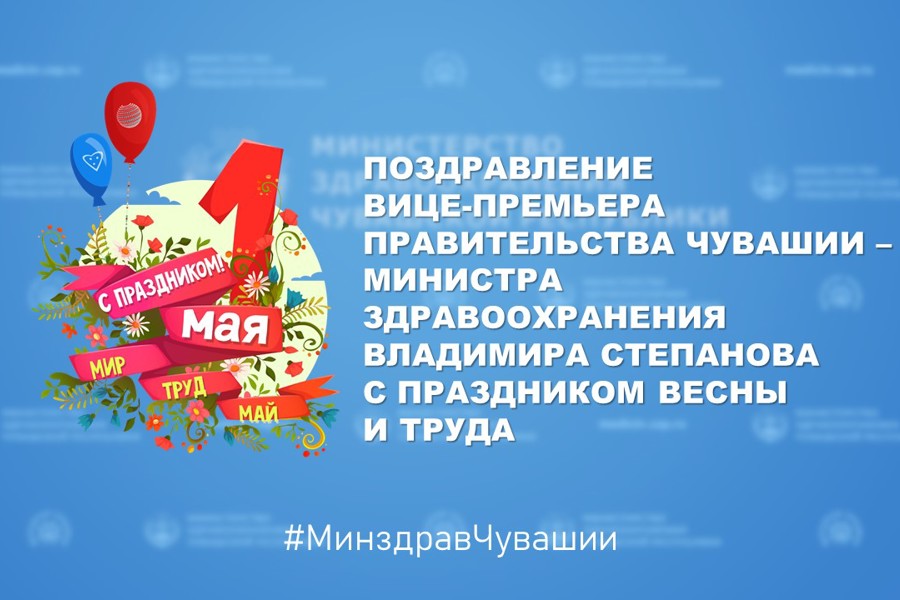 Поздравление вице-премьера Правительства Чувашии – министра здравоохранения Владимира Степанова с праздником Весны и Труда
