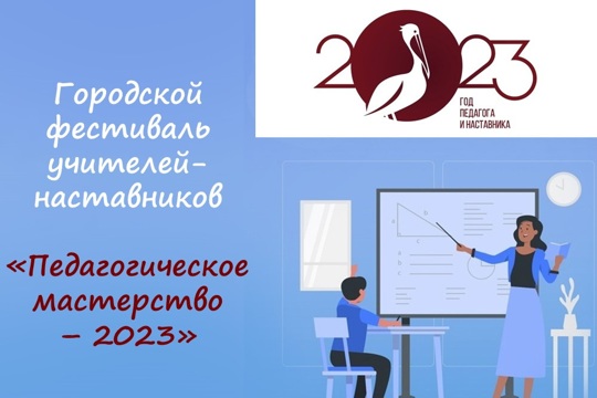 Стартует городской фестиваль учителей-наставников «Педагогическое мастерство – 2023»