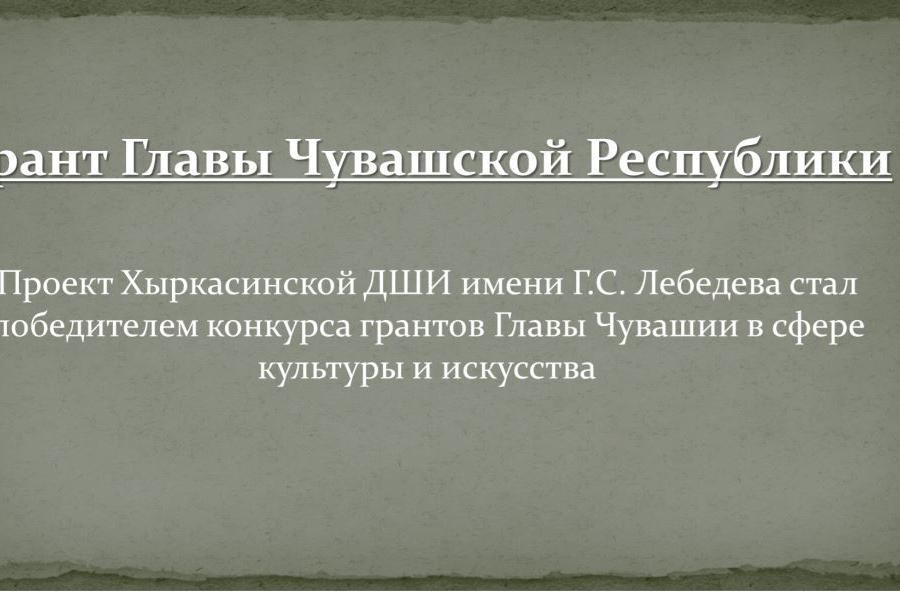 Проект Хыркасинской ДШИ имени Г.С. Лебедева стал победителем конкурса грантов Главы Чувашии в сфере культуры и искусства