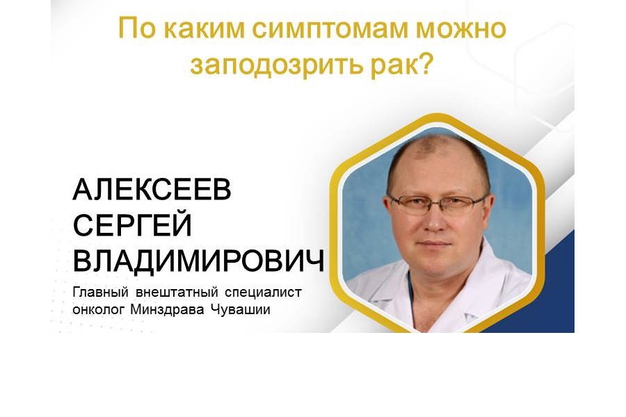 Главный внештатный онколог Минздрава Чувашии рассказал о том, по каким симптомам можно заподозрить болезнь