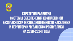 СТРАТЕГИЯ развития системы обеспечения комплексной безопасности жизнедеятельности населения и территорий Чувашской Республики на 2020-2024 годы