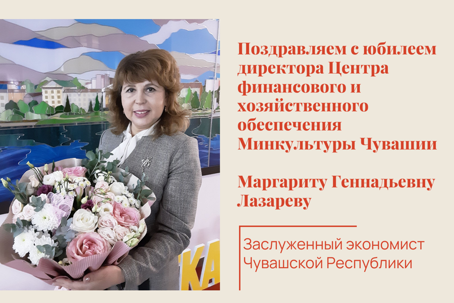 Поздравляем с юбилеем директора Центра финансового и хозяйственного обеспечения Минкультуры Чувашии Маргариту Лазареву