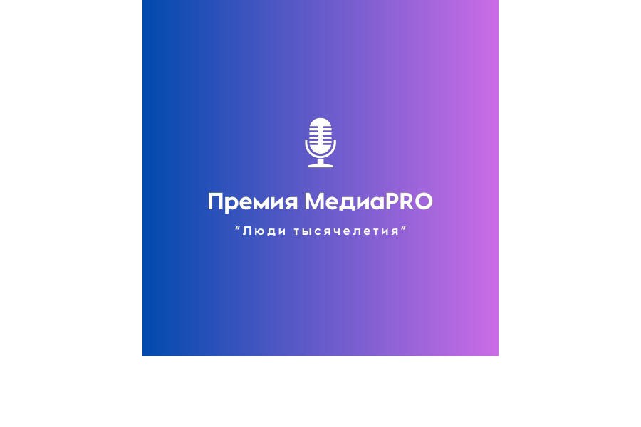 Объявлен прием заявок на участие во Всероссийском конкурсе Премия Медиа PRO «Люди тысячелетия»