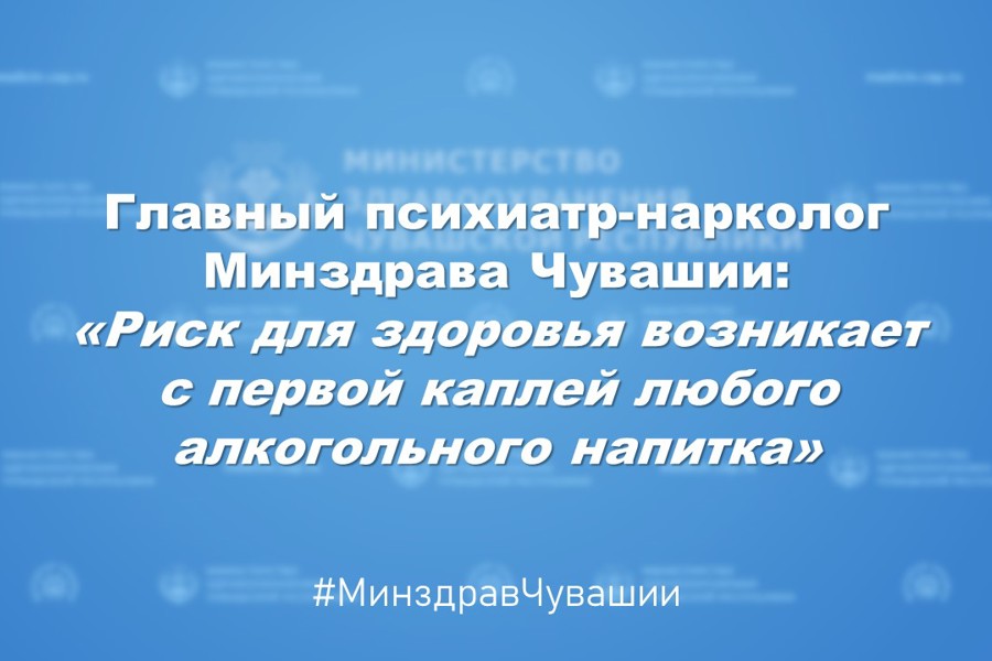 Главный психиатр-нарколог Минздрава Чувашии: «Риск для здоровья возникает с первой каплей любого алкогольного напитка»