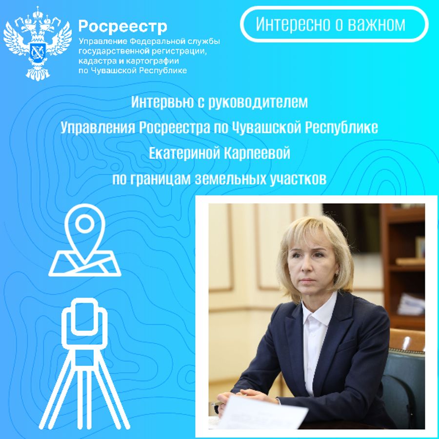 Интервью с руководителем Управления Росреестра по Чувашской Республике Екатериной Карпеевой по границам земельных участков
