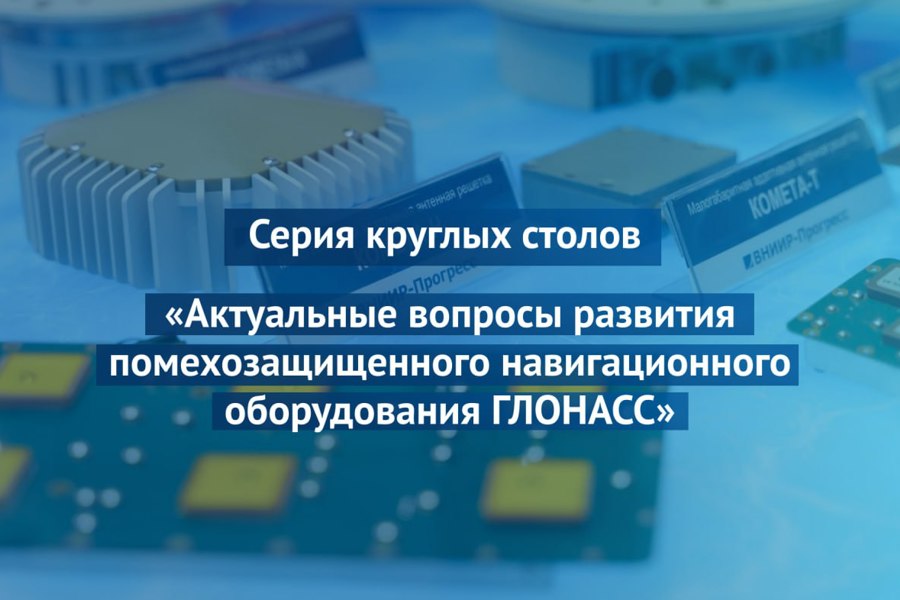 ВНИИР-Прогресс проведет в Чебоксарах серию круглых столов по актуальным вопросам развития помехозащищенного навигационного оборудования ГЛОНАСС